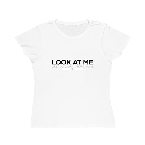 LOOK AT ME LIKE YOU LOOK AT YOUR PHONE - Women's 100% Organic Cotton  Tee